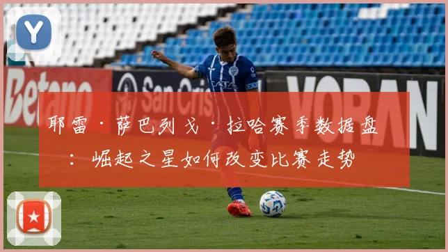 耶雷·萨巴列戈·拉哈赛季数据盘点：崛起之星如何改变比赛走势