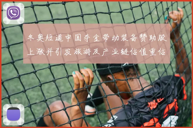 冬奥短道中国夺金带动装备赞助股上涨并引发旅游及产业链估值重估