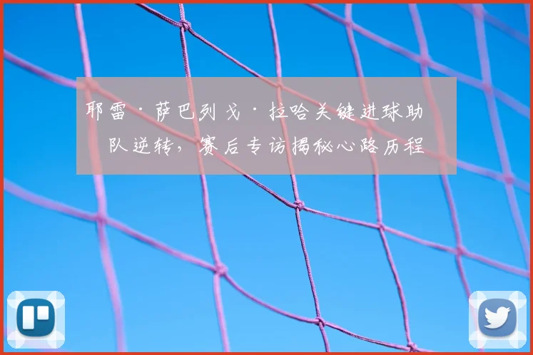 耶雷·萨巴列戈·拉哈关键进球助球队逆转，赛后专访揭秘心路历程