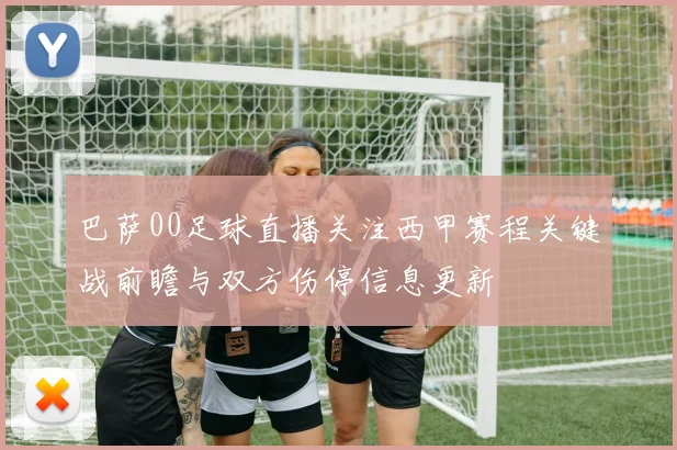 巴萨00足球直播关注西甲赛程关键战前瞻与双方伤停信息更新