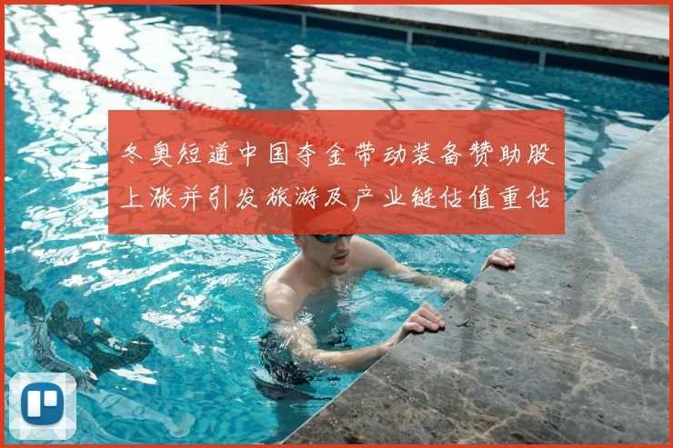 冬奥短道中国夺金带动装备赞助股上涨并引发旅游及产业链估值重估