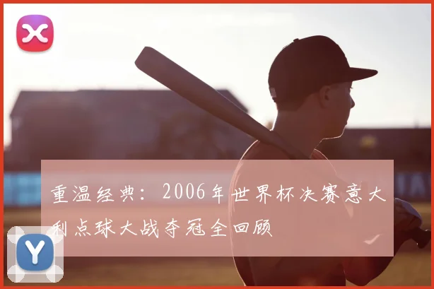 重温经典：2006年世界杯决赛意大利点球大战夺冠全回顾
